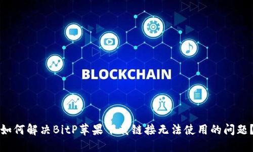 如何解决BitP苹果下载链接无法使用的问题?