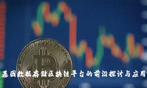 基因数据存储区块链平台的前沿探讨与应用