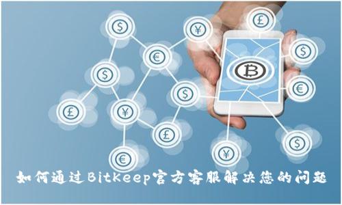 如何通过BitKeep官方客服解决您的问题