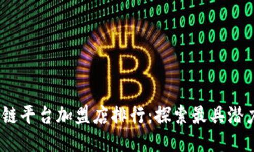 2023年区块链平台加盟店排行:探索最具潜力的投资机会