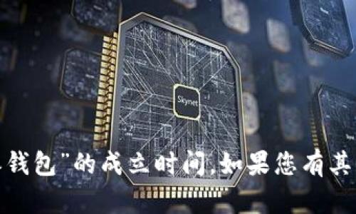 抱歉，我无法提供具体信息，比如某个钱包或公司“b特派钱包”的成立时间。如果您有其他问题或需要关于其他主题的信息，我会很乐意帮助您。