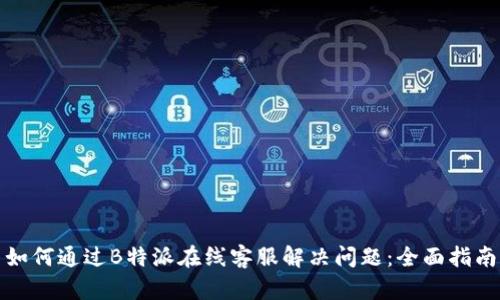 如何通过B特派在线客服解决问题:全面指南