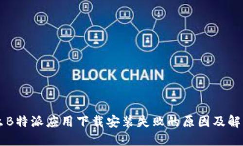 为什么B特派应用下载安装失败的原因及解决方法