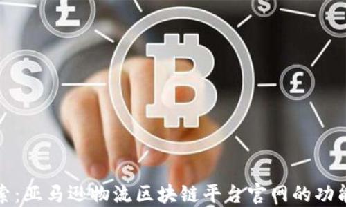 深入探索:亚马逊物流区块链平台官网的功能与优势