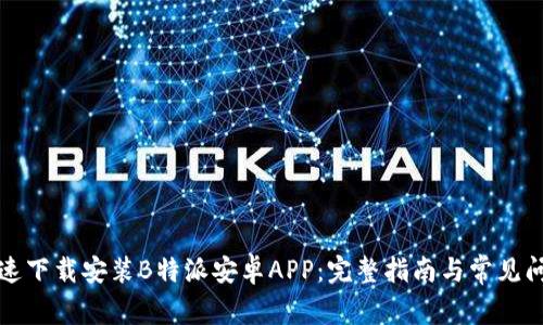 如何快速下载安装B特派安卓APP:完整指南与常见问题解答