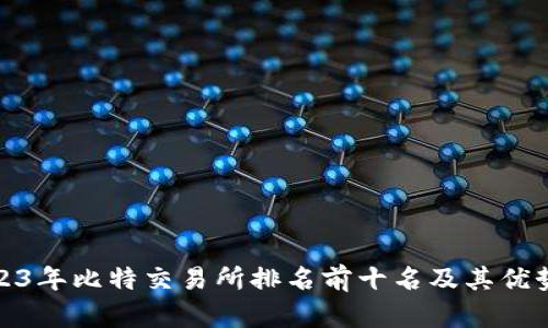 : 2023年比特交易所排名前十名及其优势分析