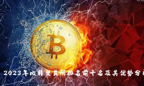 : 2023年比特交易所排名前十名及其优势分析