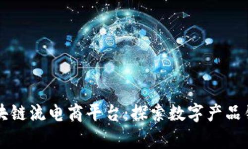 全球首家区块链流电商平台:探索数字产品销售的新变革