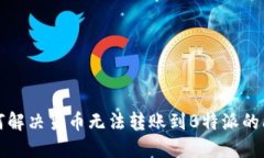 如何解决货币无法转账到B特派的问题