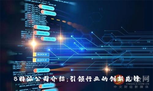 B特派公司介绍:引领行业的创新先锋
