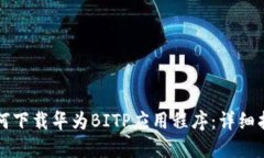 如何下载华为BITP应用程序：详细指南
