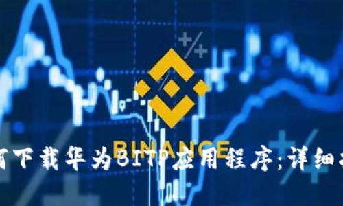 如何下载华为BITP应用程序:详细指南