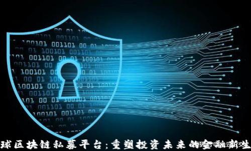 全球区块链私募平台:重塑投资未来的金融新生态