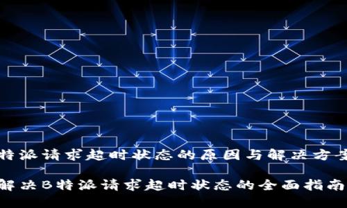 特派请求超时状态的原因与解决方案
解决B特派请求超时状态的全面指南