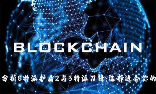 深入分析B特派护盾2与B特派刀锋:选择适合你的产品