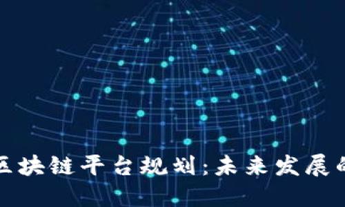 全面探讨区块链平台规划:未来发展的关键路径