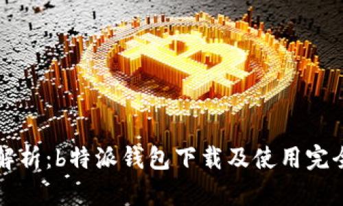 全面解析:b特派钱包下载及使用完全指南