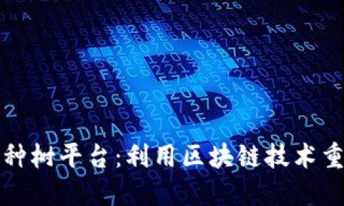区块链治沙种树平台:利用区块链技术重塑沙漠绿洲