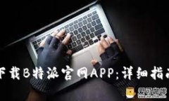 如何安全有效地下载B特派官网APP：详