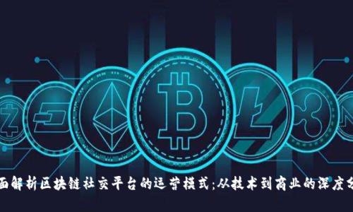 全面解析区块链社交平台的运营模式:从技术到商业的深度分析