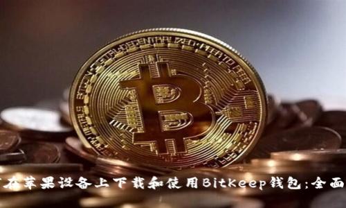 如何在苹果设备上下载和使用BitKeep钱包:全面指南