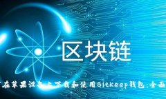 如何在苹果设备上下载和使用BitKeep钱