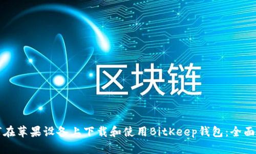 如何在苹果设备上下载和使用BitKeep钱包:全面指南