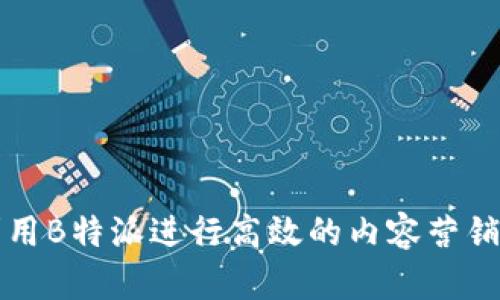 如何利用B特派进行高效的内容营销与推广