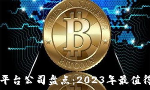 新兴区块链平台公司盘点:2023年最值得关注的项目