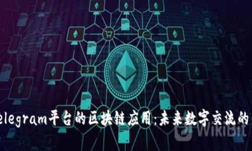 探索Telegram平台的区块链应用:未来数字交流的新趋势