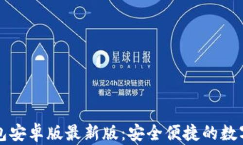 下载 b特派钱包安卓版最新版:安全便捷的数字货币管理工具