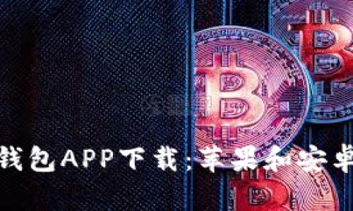 全面解析比特钱包APP下载:苹果和安卓的选择与体验