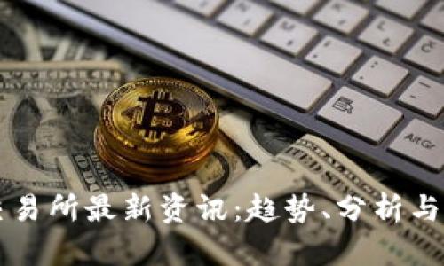 虚拟币交易所最新资讯:趋势、分析与发展前景
