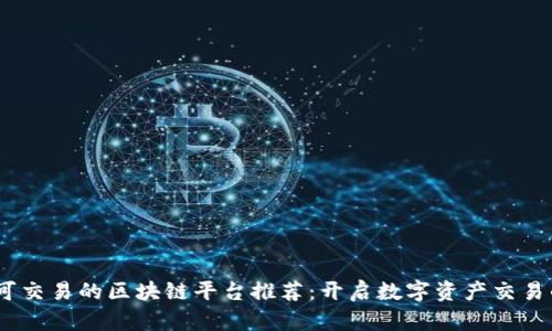 2023年可交易的区块链平台推荐:开启数字资产交易的新体验