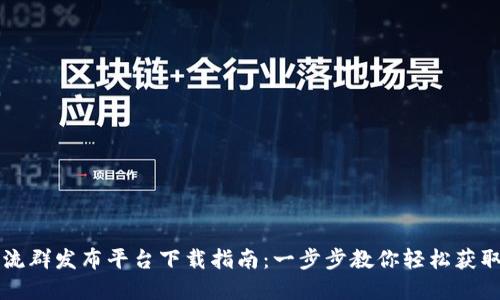 区块链交流群发布平台下载指南:一步步教你轻松获取最新资源