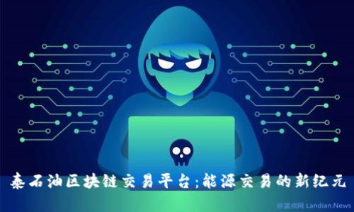 泰石油区块链交易平台:能源交易的新纪元