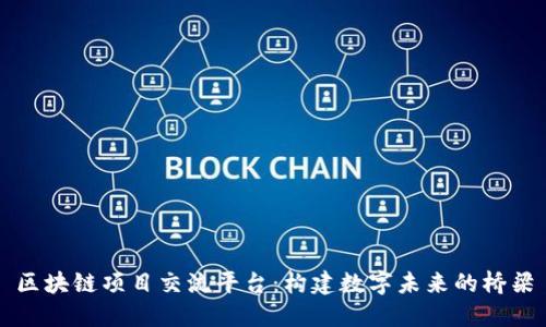 区块链项目交流平台:构建数字未来的桥梁