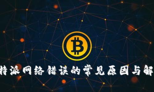 解决B特派网络错误的常见原因与解决方案