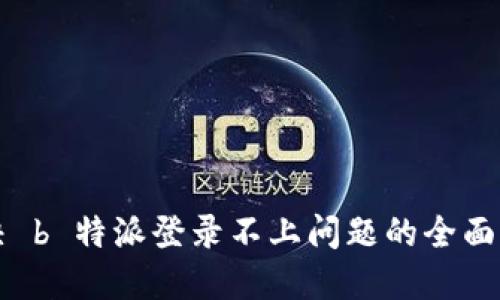 解决 b 特派登录不上问题的全面指南