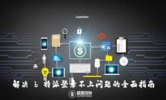 解决 b 特派登录不上问题的全面指南