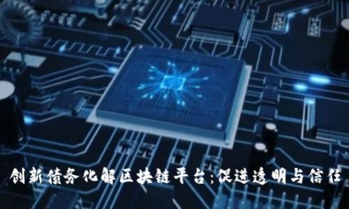 创新债务化解区块链平台:促进透明与信任
