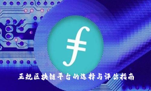正规区块链平台的选择与评估指南