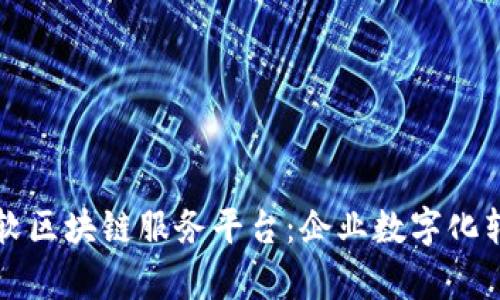全面解析微软区块链服务平台:企业数字化转型的新利器