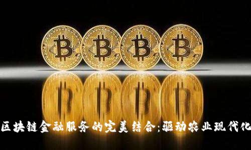 农资平台与区块链金融服务的完美结合:驱动农业现代化的未来之路