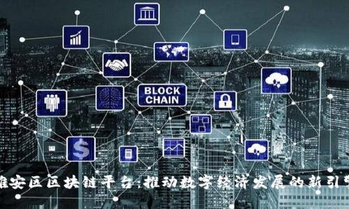 雄安区区块链平台:推动数字经济发展的新引擎