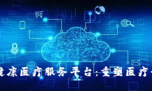 区块链健康医疗服务平台:重塑医疗行业未来