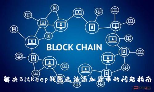解决BitKeep钱包无法添加货币的问题指南