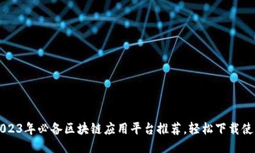 2023年必备区块链应用平台推荐,轻松下载使用