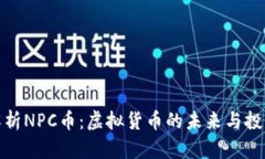 全面解析NPC币：虚拟货币的未来与投资