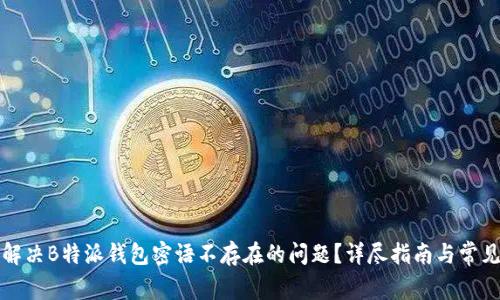 如何解决B特派钱包密语不存在的问题?详尽指南与常见问答